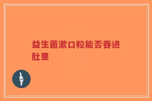 益生菌漱口粒能否吞进肚里-第1张图片-超越 益生菌漱口粒能否吞进肚里-第1张图片-超越