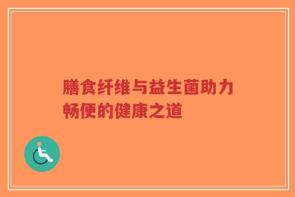 膳食纤维与益生菌助力畅便的健康之道-第1张图片-超越 膳食纤维与益生菌助力畅便的健康之道-第1张图片-超越