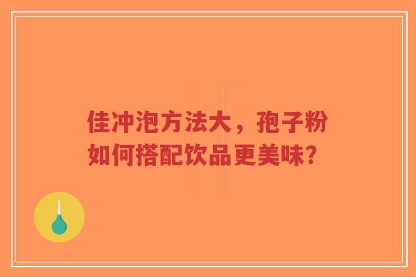 佳冲泡方法大，孢子粉如何搭配饮品更美味？-第1张图片-超越