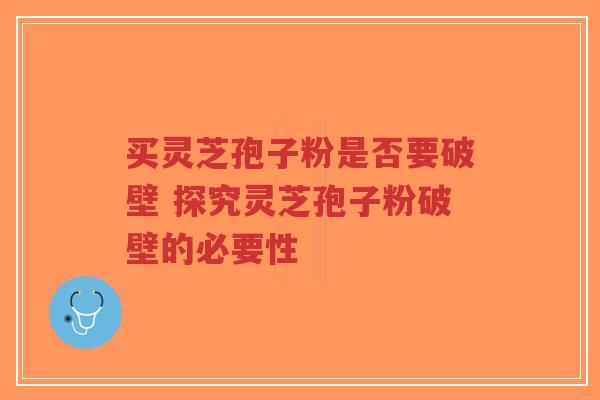 买灵芝孢子粉是否要破壁 探究灵芝孢子粉破壁的必要性-第1张图片-超越 买灵芝孢子粉是否要破壁 探究灵芝孢子粉破壁的必要性-第1张图片-超越