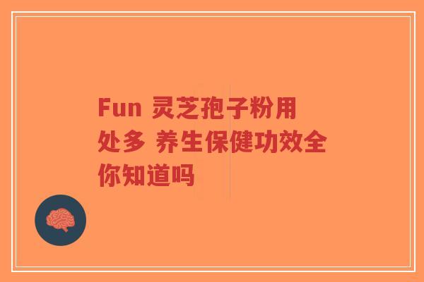 Fun 灵芝孢子粉用处多 养生保健功效全你知道吗-第1张图片-超越 Fun 灵芝孢子粉用处多 养生保健功效全你知道吗-第1张图片-超越