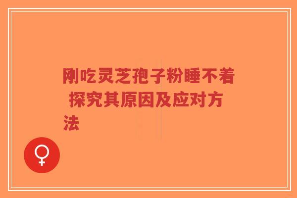刚吃灵芝孢子粉睡不着 探究其原因及应对方法-第1张图片-超越
