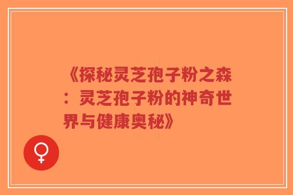 《探秘灵芝孢子粉之森:灵芝孢子粉的神奇世界与健康奥秘》-第1张图片-超越 《探秘灵芝孢子粉之森:灵芝孢子粉的神奇世界与健康奥秘》-第1张图片-超越