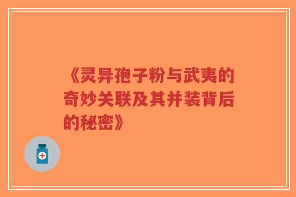 《灵异孢子粉与武夷的奇妙关联及其并装背后的秘密》-第1张图片-超越