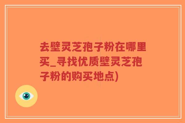 去壁灵芝孢子粉在哪里买_寻找优质壁灵芝孢子粉的购买地点)-第1张图片-超越 去壁灵芝孢子粉在哪里买_寻找优质壁灵芝孢子粉的购买地点)-第1张图片-超越