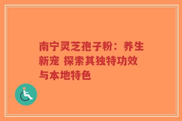 南宁灵芝孢子粉:养生新宠 探索其独特功效与本地特色-第1张图片-超越 南宁灵芝孢子粉:养生新宠 探索其独特功效与本地特色-第1张图片-超越