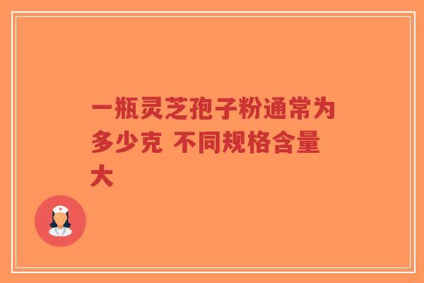 一瓶灵芝孢子粉通常为多少克 不同规格含量大-第1张图片-超越 一瓶灵芝孢子粉通常为多少克 不同规格含量大-第1张图片-超越