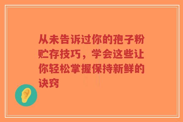 从未告诉过你的孢子粉贮存技巧,学会这些让你轻松掌握保持新鲜的诀窍-第1张图片-超越 从未告诉过你的孢子粉贮存技巧,学会这些让你轻松掌握保持新鲜的诀窍-第1张图片-超越