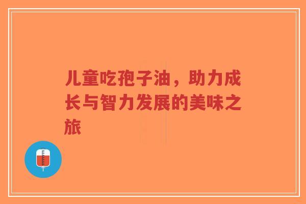 儿童吃孢子油,助力成长与智力发展的美味之旅-第1张图片-超越 儿童吃孢子油,助力成长与智力发展的美味之旅-第1张图片-超越
