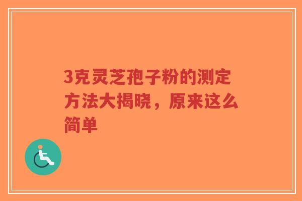 3克灵芝孢子粉的测定方法大揭晓，原来这么简单-第1张图片-超越