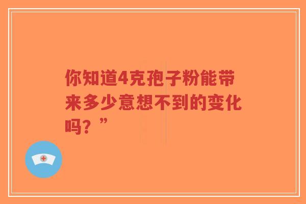 你知道4克孢子粉能带来多少意想不到的变化吗?”-第1张图片-超越 你知道4克孢子粉能带来多少意想不到的变化吗?”-第1张图片-超越