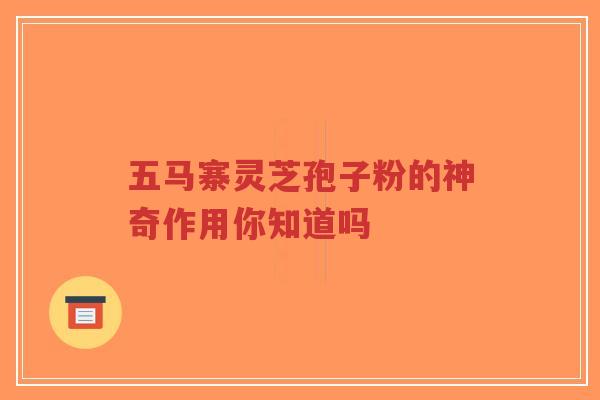 五马寨灵芝孢子粉的神奇作用你知道吗-第1张图片-超越 五马寨灵芝孢子粉的神奇作用你知道吗-第1张图片-超越