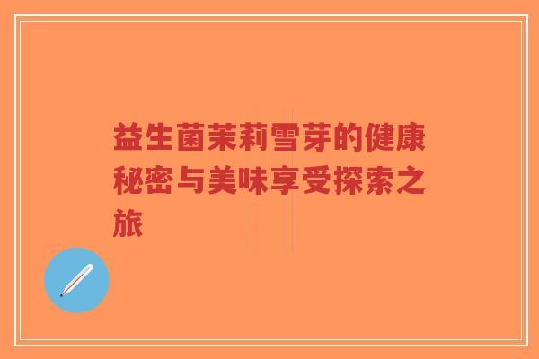 益生菌茉莉雪芽的健康秘密与美味享受探索之旅-第1张图片-超越 益生菌茉莉雪芽的健康秘密与美味享受探索之旅-第1张图片-超越