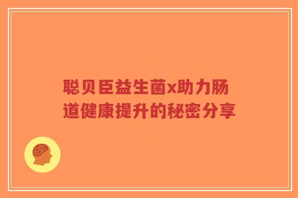 聪贝臣益生菌x助力肠道健康提升的秘密分享-第1张图片-超越 聪贝臣益生菌x助力肠道健康提升的秘密分享-第1张图片-超越
