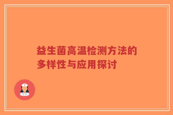 益生菌高温检测方法的多样性与应用探讨-第1张图片-超越 益生菌高温检测方法的多样性与应用探讨-第1张图片-超越