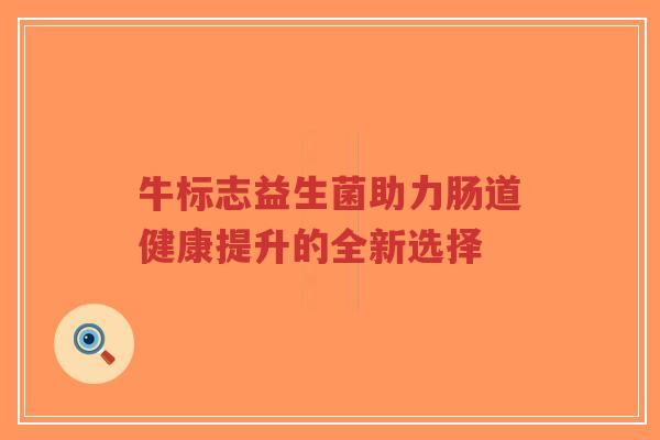 牛标志益生菌助力肠道健康提升的全新选择-第1张图片-超越