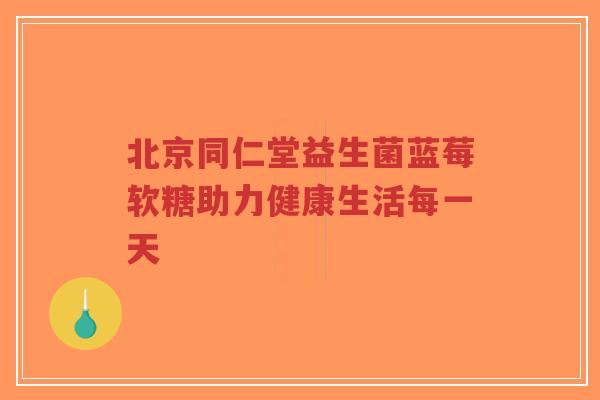 北京同仁堂益生菌蓝莓软糖助力健康生活每一天-第1张图片-超越 北京同仁堂益生菌蓝莓软糖助力健康生活每一天-第1张图片-超越