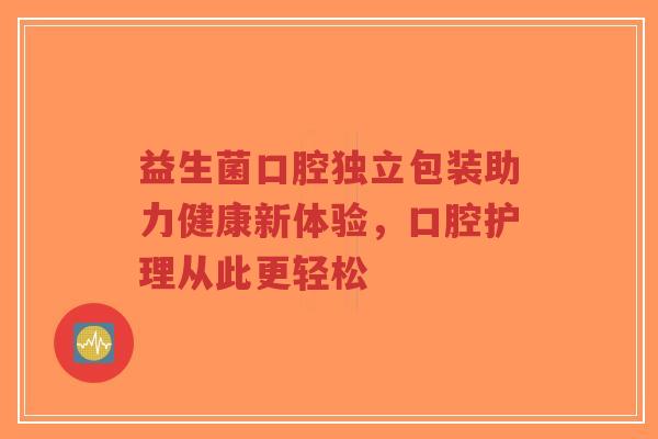 益生菌口腔独立包装助力健康新体验,口腔护理从此更轻松-第1张图片-超越 益生菌口腔独立包装助力健康新体验,口腔护理从此更轻松-第1张图片-超越