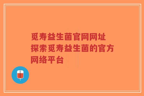 觅寿益生菌官网网址 探索觅寿益生菌的官方网络平台-第1张图片-超越 觅寿益生菌官网网址 探索觅寿益生菌的官方网络平台-第1张图片-超越