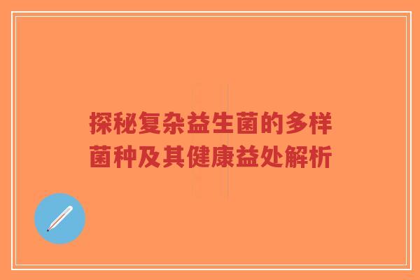 探秘复杂益生菌的多样菌种及其健康益处解析-第1张图片-超越 探秘复杂益生菌的多样菌种及其健康益处解析-第1张图片-超越