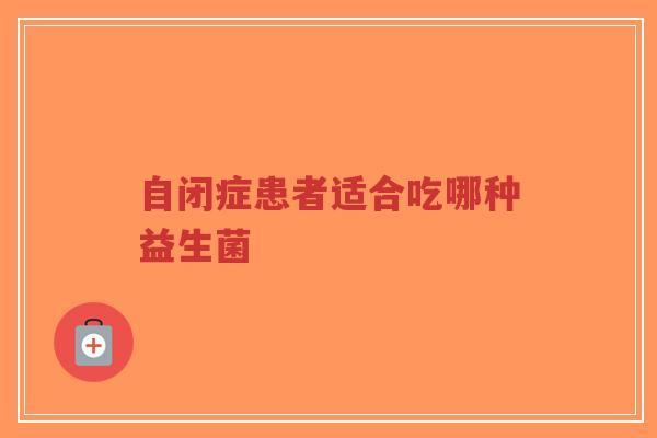 自闭症患者适合吃哪种益生菌-第1张图片-超越 自闭症患者适合吃哪种益生菌-第1张图片-超越