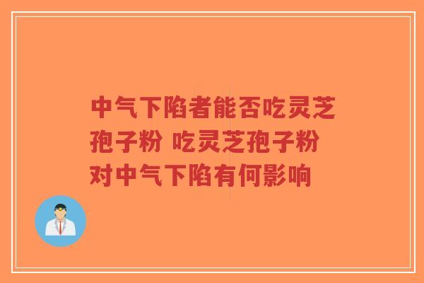 中气下陷者能否吃灵芝孢子粉 吃灵芝孢子粉对中气下陷有何影响-第1张图片-超越
