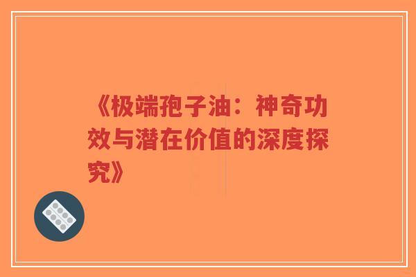《极端孢子油:神奇功效与潜在价值的深度探究》-第1张图片-超越 《极端孢子油:神奇功效与潜在价值的深度探究》-第1张图片-超越
