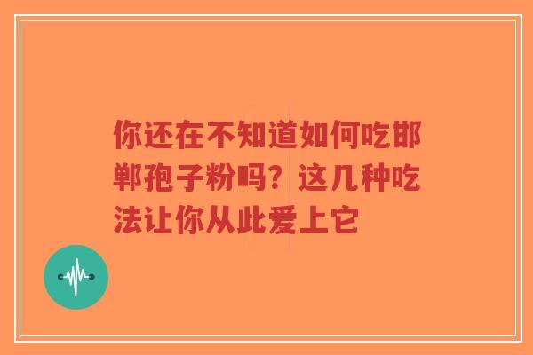 你还在不知道如何吃邯郸孢子粉吗？这几种吃法让你从此爱上它-第1张图片-超越
