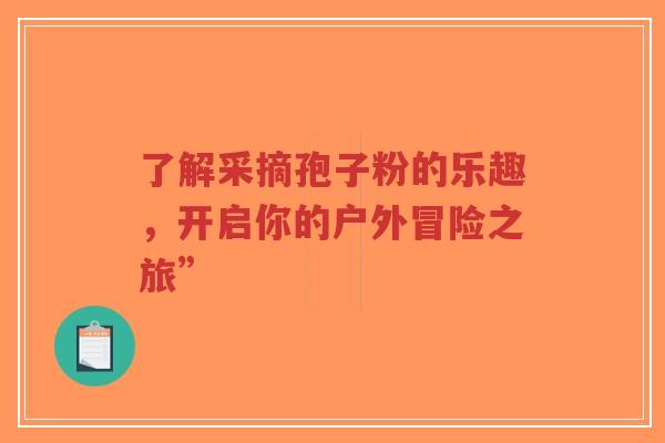 了解采摘孢子粉的乐趣,开启你的户外冒险之旅”-第1张图片-超越 了解采摘孢子粉的乐趣,开启你的户外冒险之旅”-第1张图片-超越