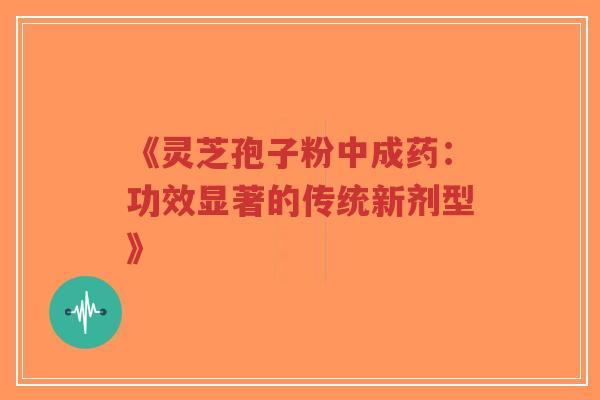 《灵芝孢子粉中成药:功效显著的传统新剂型》-第1张图片-超越 《灵芝孢子粉中成药:功效显著的传统新剂型》-第1张图片-超越