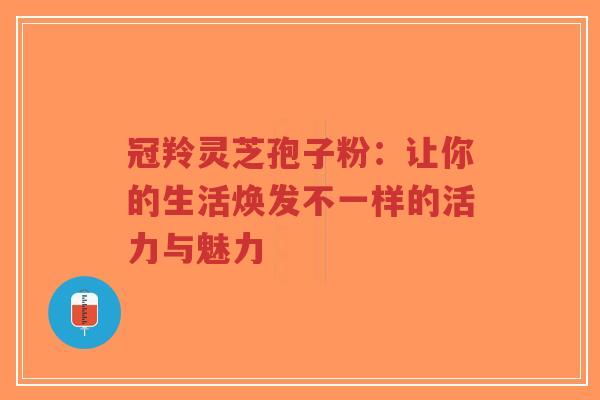 冠羚灵芝孢子粉:让你的生活焕发不一样的活力与魅力-第1张图片-超越 冠羚灵芝孢子粉:让你的生活焕发不一样的活力与魅力-第1张图片-超越