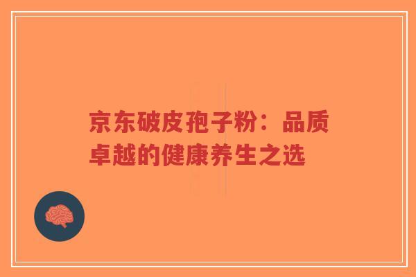 京东破皮孢子粉:品质卓越的健康养生之选-第1张图片-超越 京东破皮孢子粉:品质卓越的健康养生之选-第1张图片-超越