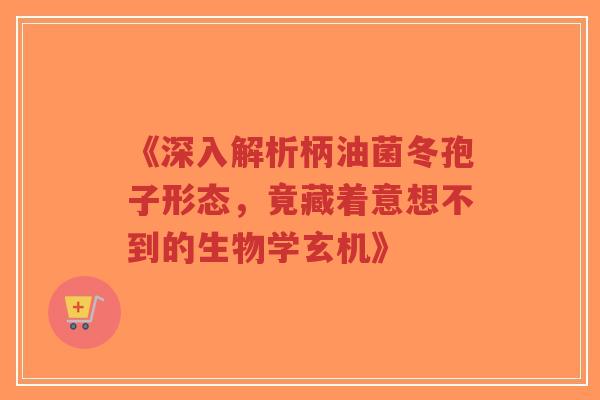 《深入解析柄油菌冬孢子形态,竟藏着意想不到的生物学玄机》-第1张图片-超越 《深入解析柄油菌冬孢子形态,竟藏着意想不到的生物学玄机》-第1张图片-超越