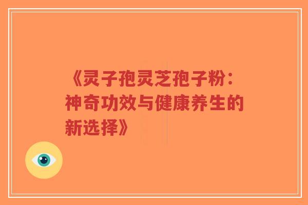 《灵子孢灵芝孢子粉:神奇功效与健康养生的新选择》-第1张图片-超越 《灵子孢灵芝孢子粉:神奇功效与健康养生的新选择》-第1张图片-超越