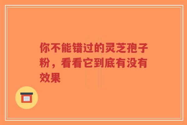 你不能错过的灵芝孢子粉，看看它到底有没有效果-第1张图片-超越