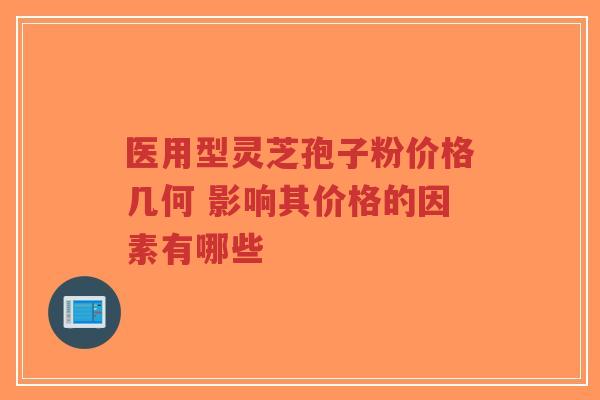 医用型灵芝孢子粉价格几何 影响其价格的因素有哪些-第1张图片-超越 医用型灵芝孢子粉价格几何 影响其价格的因素有哪些-第1张图片-超越