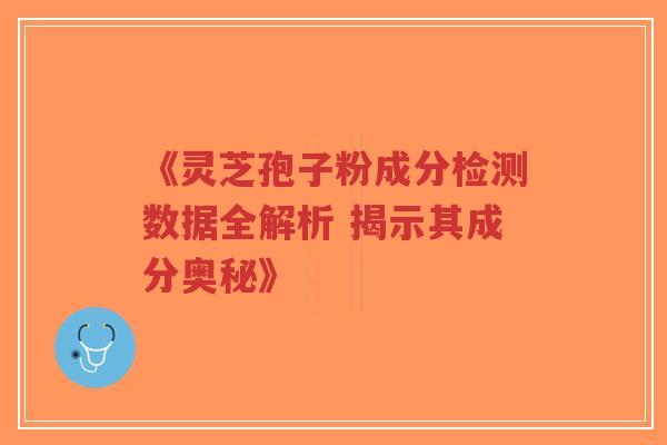 《灵芝孢子粉成分检测数据全解析 揭示其成分奥秘》-第1张图片-超越