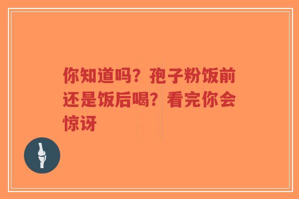 你知道吗?孢子粉饭前还是饭后喝?看完你会惊讶-第1张图片-超越 你知道吗?孢子粉饭前还是饭后喝?看完你会惊讶-第1张图片-超越