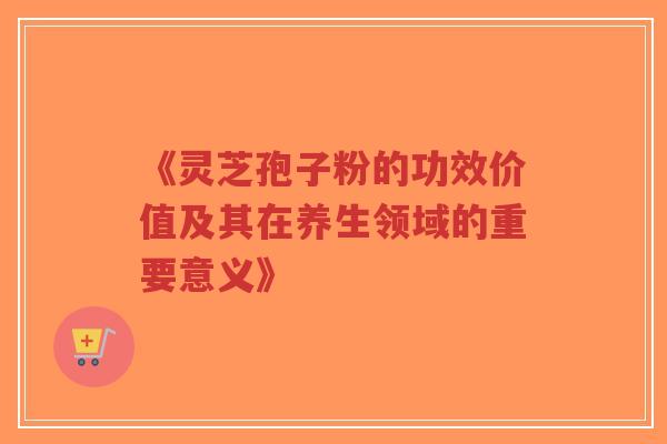 《灵芝孢子粉的功效价值及其在养生领域的重要意义》-第1张图片-超越 《灵芝孢子粉的功效价值及其在养生领域的重要意义》-第1张图片-超越