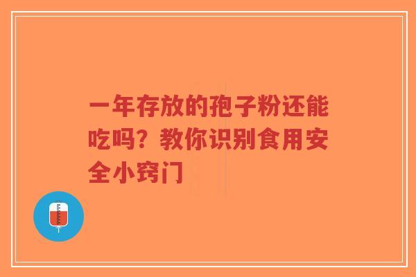 一年存放的孢子粉还能吃吗?教你识别食用安全小窍门-第1张图片-超越 一年存放的孢子粉还能吃吗?教你识别食用安全小窍门-第1张图片-超越