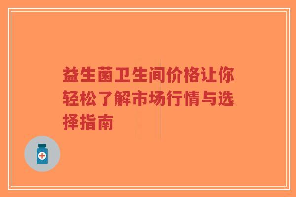益生菌卫生间价格让你轻松了解市场行情与选择指南-第1张图片-超越 益生菌卫生间价格让你轻松了解市场行情与选择指南-第1张图片-超越