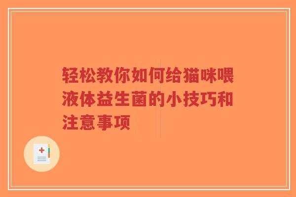轻松教你如何给猫咪喂液体益生菌的小技巧和注意事项-第1张图片-超越 轻松教你如何给猫咪喂液体益生菌的小技巧和注意事项-第1张图片-超越