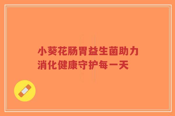 小葵花肠胃益生菌助力消化健康守护每一天-第1张图片-超越 小葵花肠胃益生菌助力消化健康守护每一天-第1张图片-超越