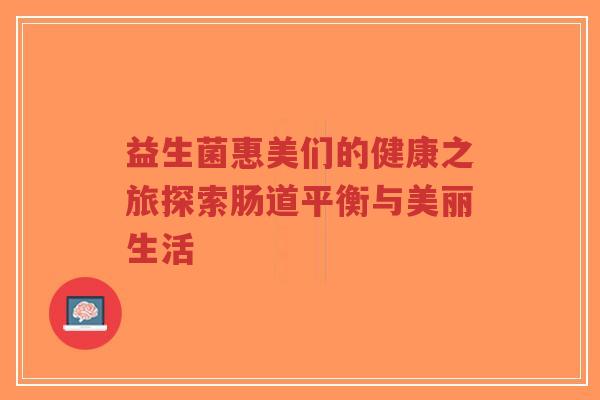 益生菌惠美们的健康之旅探索肠道平衡与美丽生活-第1张图片-超越 益生菌惠美们的健康之旅探索肠道平衡与美丽生活-第1张图片-超越