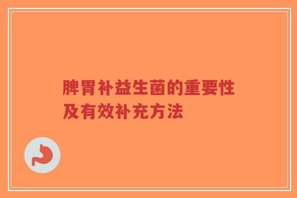 脾胃补益生菌的重要性及有效补充方法-第1张图片-超越 脾胃补益生菌的重要性及有效补充方法-第1张图片-超越