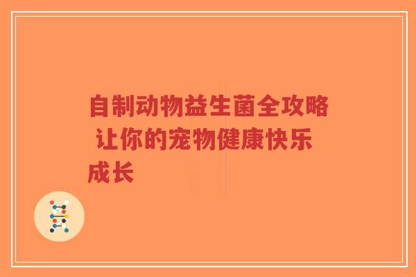 自制动物益生菌全攻略 让你的宠物健康快乐成长-第1张图片-超越 自制动物益生菌全攻略 让你的宠物健康快乐成长-第1张图片-超越
