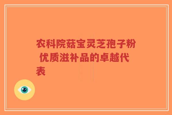 农科院菇宝灵芝孢子粉 优质滋补品的卓越代表-第1张图片-超越 农科院菇宝灵芝孢子粉 优质滋补品的卓越代表-第1张图片-超越