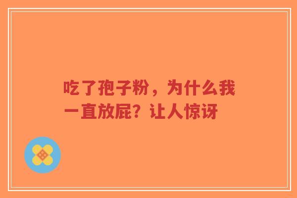 吃了孢子粉,为什么我一直放屁?让人惊讶-第1张图片-超越 吃了孢子粉,为什么我一直放屁?让人惊讶-第1张图片-超越