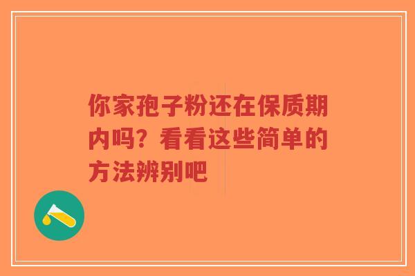 你家孢子粉还在保质期内吗?看看这些简单的方法辨别吧-第1张图片-超越 你家孢子粉还在保质期内吗?看看这些简单的方法辨别吧-第1张图片-超越