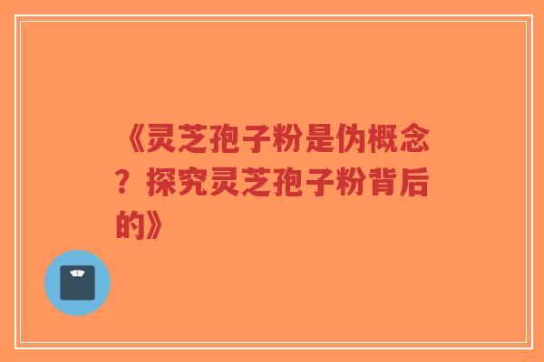 《灵芝孢子粉是伪概念?探究灵芝孢子粉背后的》-第1张图片-超越 《灵芝孢子粉是伪概念?探究灵芝孢子粉背后的》-第1张图片-超越